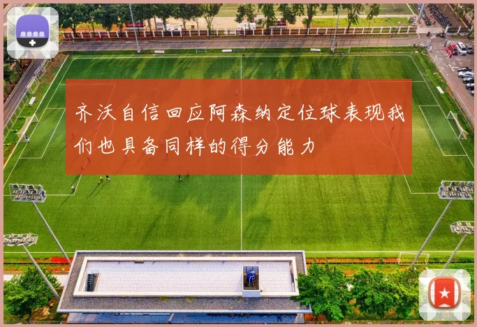 齐沃自信回应阿森纳定位球表现我们也具备同样的得分能力