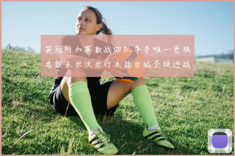英冠附加赛激战四队争夺唯一晋级名额米尔沃尔对决赫尔城圣徒迎战米堡