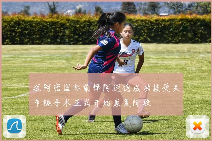迈阿密国际前锋阿连德成功接受关节镜手术正式开始康复阶段